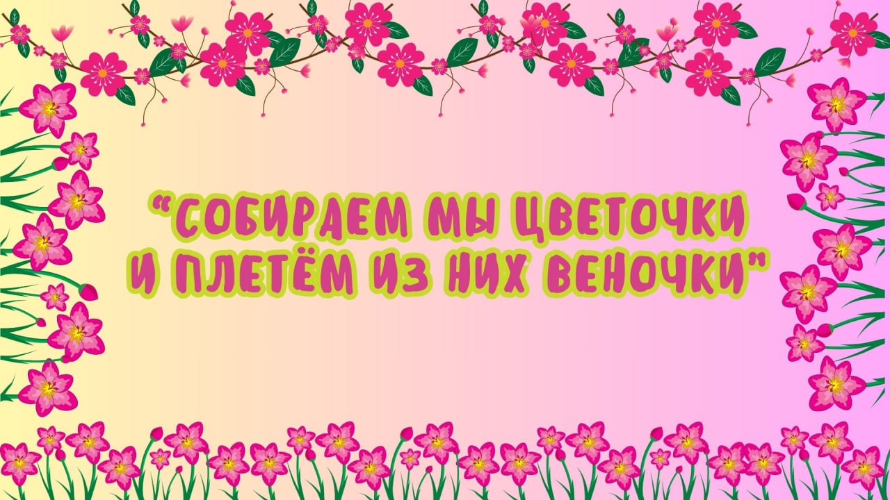 «Собираем мы цветочки и плетем из них веночки»